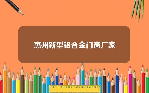 惠州新型铝合金门窗厂家