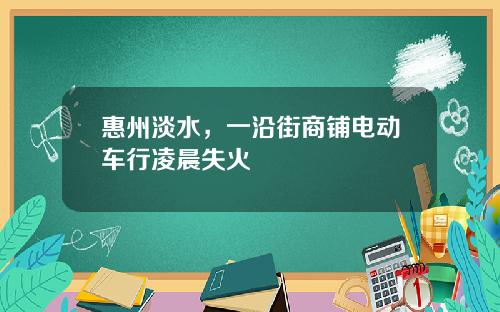 惠州淡水，一沿街商铺电动车行凌晨失火