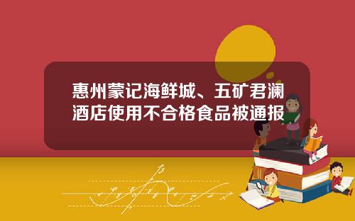 惠州蒙记海鲜城、五矿君澜酒店使用不合格食品被通报