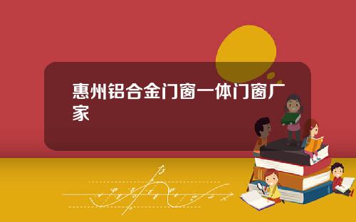 惠州铝合金门窗一体门窗厂家