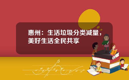 惠州：生活垃圾分类减量，美好生活全民共享