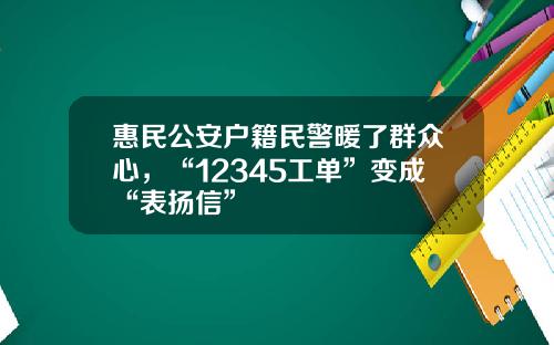 惠民公安户籍民警暖了群众心，“12345工单”变成“表扬信”