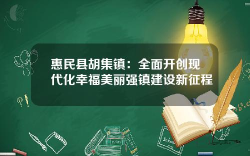 惠民县胡集镇：全面开创现代化幸福美丽强镇建设新征程
