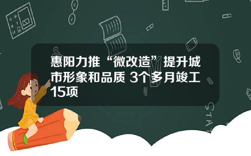 惠阳力推“微改造”提升城市形象和品质 3个多月竣工15项