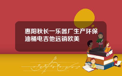 惠阳秋长一乐器厂生产环保油桶电吉他远销欧美