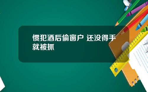 惯犯酒后偷窗户 还没得手就被抓