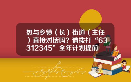 想与乡镇（长）街道（主任）直接对话吗？请拨打“63312345”全年计划提前收藏