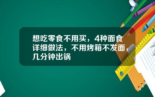 想吃零食不用买，4种面食详细做法，不用烤箱不发面，几分钟出锅