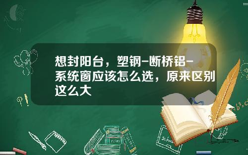 想封阳台，塑钢-断桥铝-系统窗应该怎么选，原来区别这么大