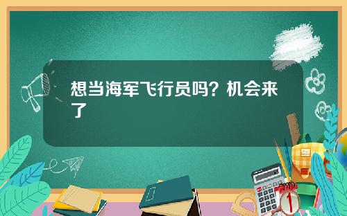 想当海军飞行员吗？机会来了