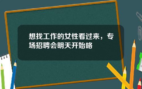 想找工作的女性看过来，专场招聘会明天开始咯