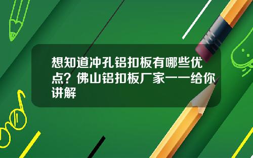想知道冲孔铝扣板有哪些优点？佛山铝扣板厂家一一给你讲解