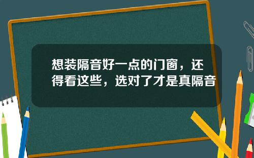 想装隔音好一点的门窗，还得看这些，选对了才是真隔音