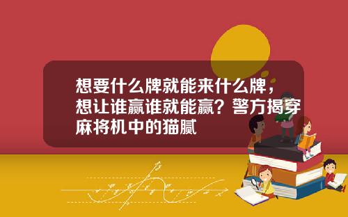 想要什么牌就能来什么牌，想让谁赢谁就能赢？警方揭穿麻将机中的猫腻