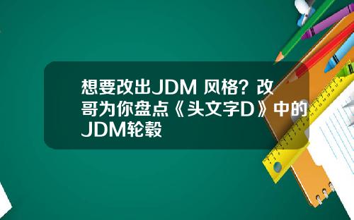 想要改出JDM 风格？改哥为你盘点《头文字D》中的JDM轮毂