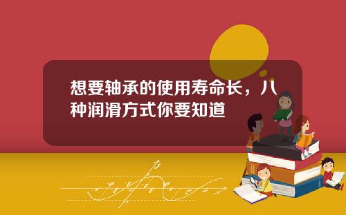 想要轴承的使用寿命长，八种润滑方式你要知道