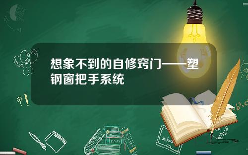 想象不到的自修窍门——塑钢窗把手系统
