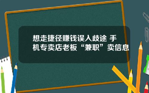 想走捷径赚钱误入歧途 手机专卖店老板“兼职”卖信息