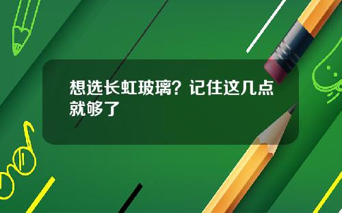 想选长虹玻璃？记住这几点就够了