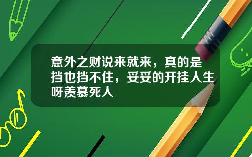 意外之财说来就来，真的是挡也挡不住，妥妥的开挂人生呀羡慕死人