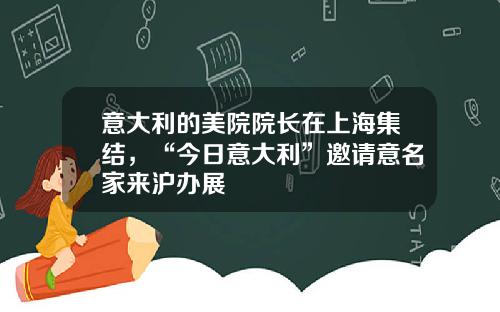 意大利的美院院长在上海集结，“今日意大利”邀请意名家来沪办展