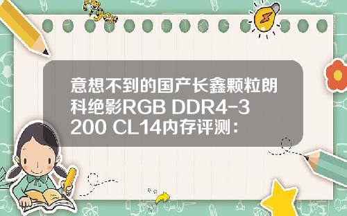 意想不到的国产长鑫颗粒朗科绝影RGB DDR4-3200 CL14内存评测：唯一媲美三星 还更便宜