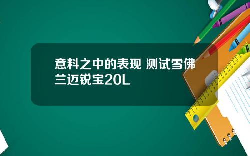 意料之中的表现 测试雪佛兰迈锐宝20L
