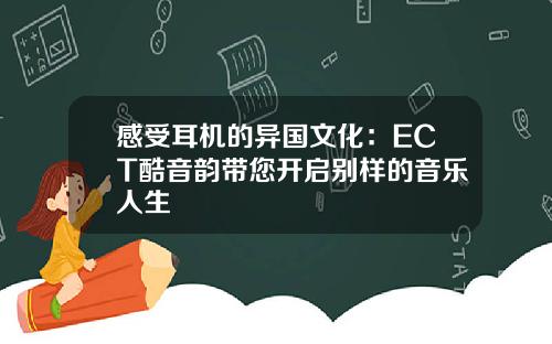 感受耳机的异国文化：ECT酷音韵带您开启别样的音乐人生
