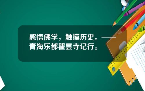 感悟佛学，触摸历史。——青海乐都瞿昙寺记行。