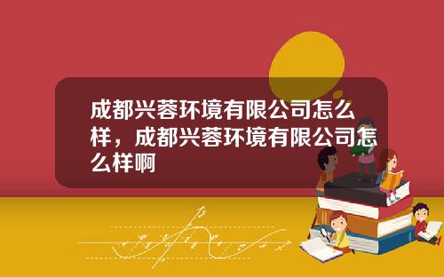 成都兴蓉环境有限公司怎么样，成都兴蓉环境有限公司怎么样啊