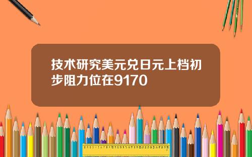 技术研究美元兑日元上档初步阻力位在9170
