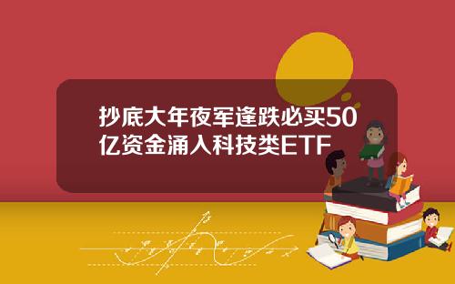 抄底大年夜军逢跌必买50亿资金涌入科技类ETF