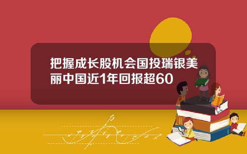 把握成长股机会国投瑞银美丽中国近1年回报超60