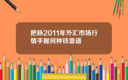 把脉2011年外汇市场行情手握何种钱靠谱
