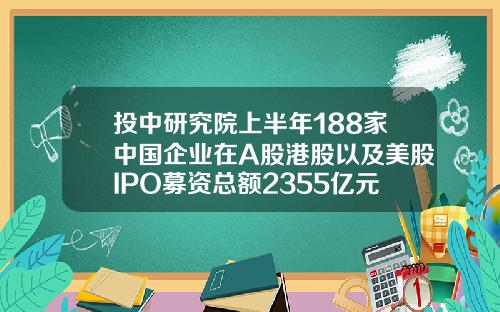 投中研究院上半年188家中国企业在A股港股以及美股IPO募资总额2355亿元