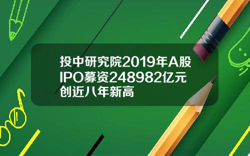 投中研究院2019年A股IPO募资248982亿元创近八年新高