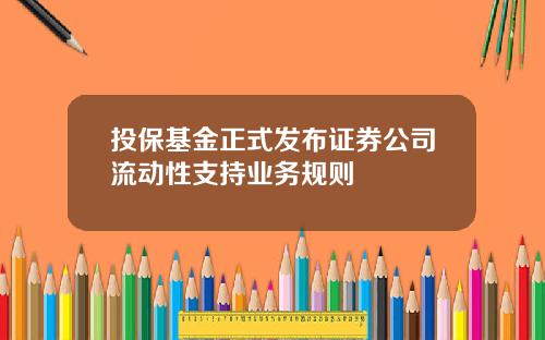 投保基金正式发布证券公司流动性支持业务规则