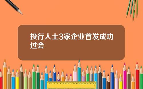 投行人士3家企业首发成功过会