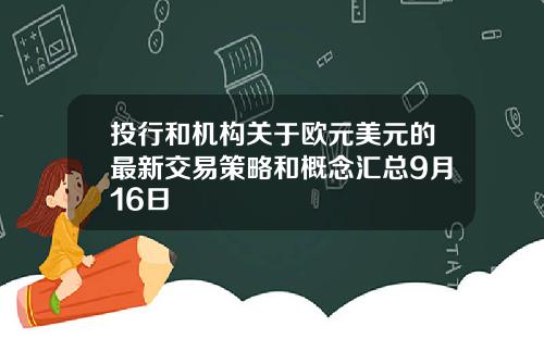投行和机构关于欧元美元的最新交易策略和概念汇总9月16日