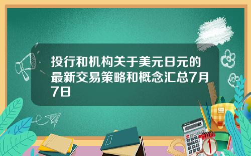 投行和机构关于美元日元的最新交易策略和概念汇总7月7日