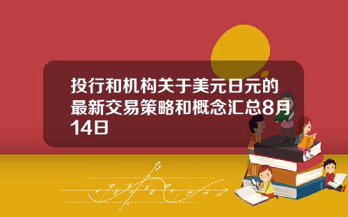 投行和机构关于美元日元的最新交易策略和概念汇总8月14日