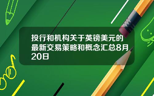 投行和机构关于英镑美元的最新交易策略和概念汇总8月20日