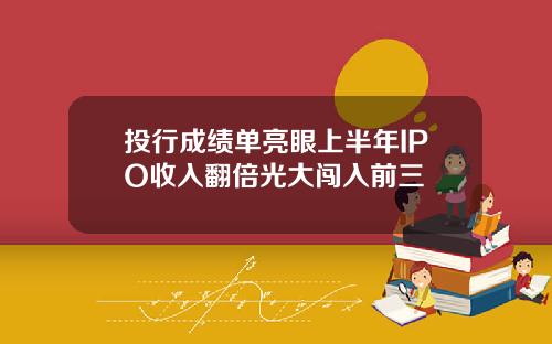 投行成绩单亮眼上半年IPO收入翻倍光大闯入前三