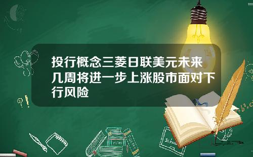 投行概念三菱日联美元未来几周将进一步上涨股市面对下行风险