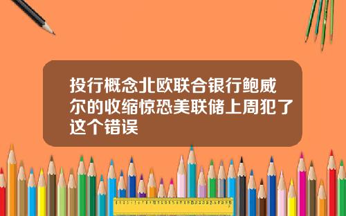 投行概念北欧联合银行鲍威尔的收缩惊恐美联储上周犯了这个错误