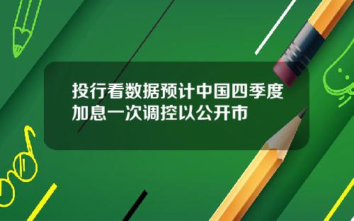 投行看数据预计中国四季度加息一次调控以公开市