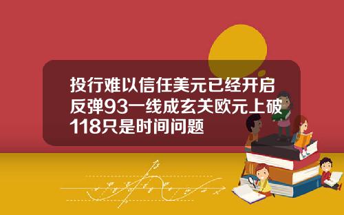 投行难以信任美元已经开启反弹93一线成玄关欧元上破118只是时间问题