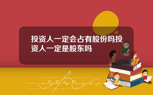 投资人一定会占有股份吗投资人一定是股东吗