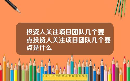 投资人关注项目团队几个要点投资人关注项目团队几个要点是什么