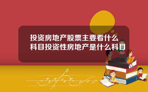投资房地产股票主要看什么科目投资性房地产是什么科目